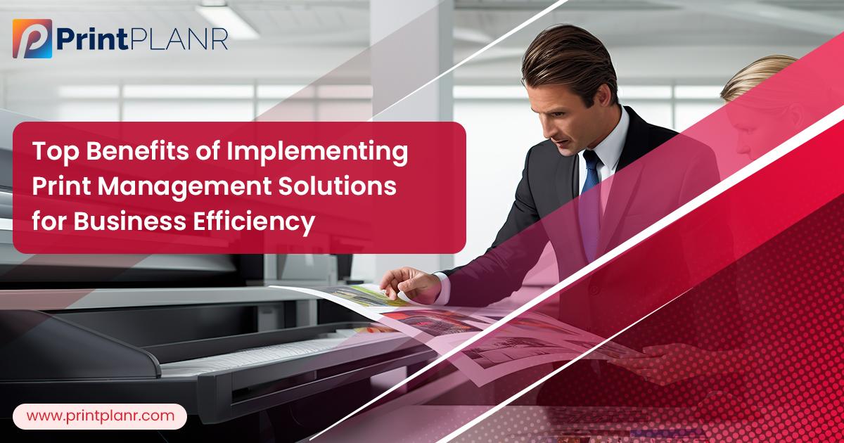 Benefits of Implementing Print Management Solutions for Business Efficiency